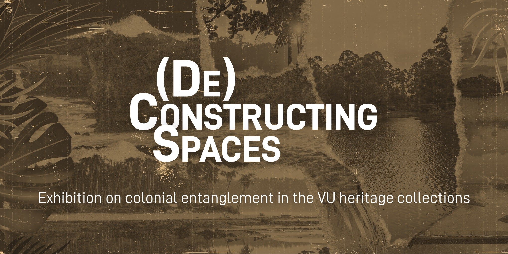 Een witgekleurde tekst met 'De-constructing spaces - exhibition on colonial entanglement in the VU heritage collections' met als achtergrond een collage van sepia foto's met koloniale taferelen
